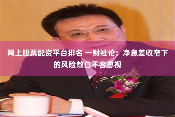 网上股票配资平台排名 一财社论：净息差收窄下的风险敞口不容忽视