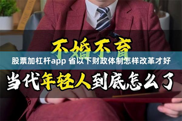 股票加杠杆app 省以下财政体制怎样改革才好