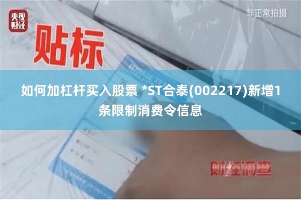 如何加杠杆买入股票 *ST合泰(002217)新增1条限制消费令信息