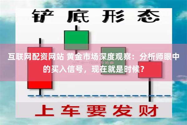 互联网配资网站 黄金市场深度观察：分析师眼中的买入信号，现在就是时候？