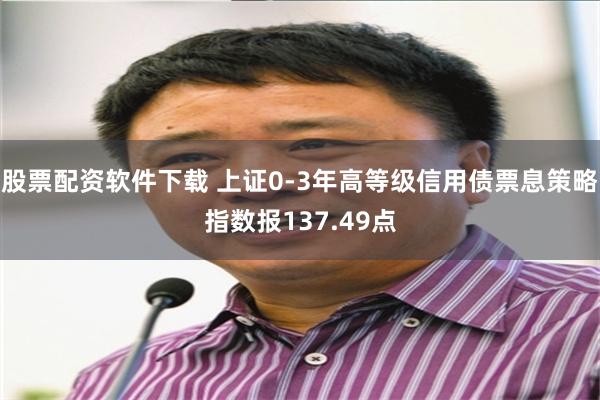 股票配资软件下载 上证0-3年高等级信用债票息策略指数报137.49点