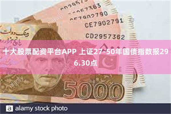 十大股票配资平台APP 上证27-50年国债指数报296.30点