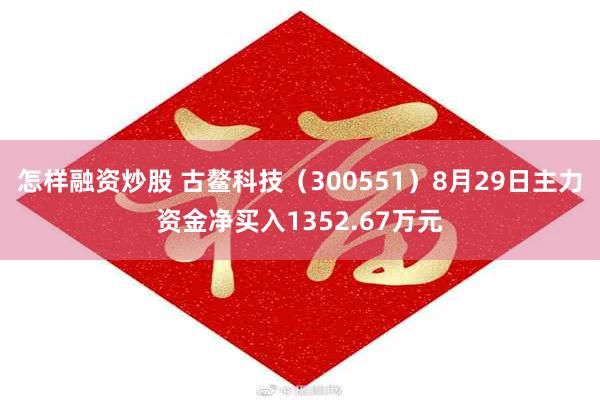 怎样融资炒股 古鳌科技（300551）8月29日主力资金净买入1352.67万元