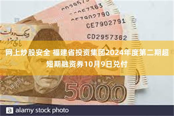 网上炒股安全 福建省投资集团2024年度第二期超短期融资券10月9日兑付