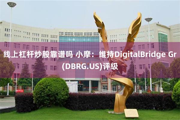 线上杠杆炒股靠谱吗 小摩：维持DigitalBridge Gr(DBRG.US)评级