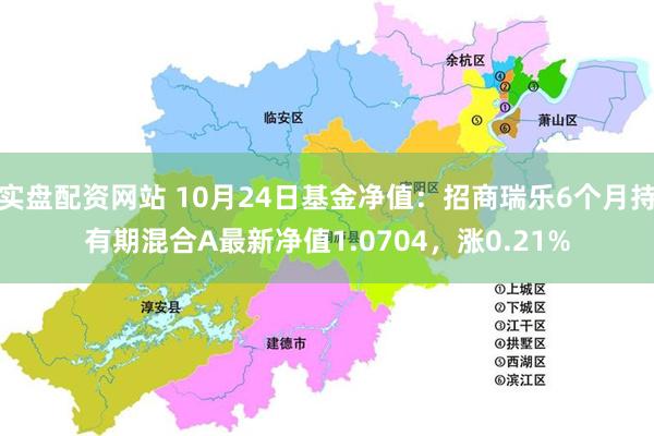 实盘配资网站 10月24日基金净值：招商瑞乐6个月持有期混合A最新净值1.0704，涨0.21%