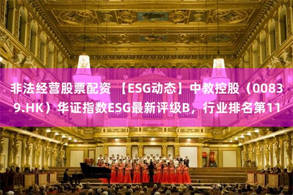 非法经营股票配资 【ESG动态】中教控股（00839.HK）华证指数ESG最新评级B，行业排名第11