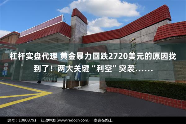 杠杆实盘代理 黄金暴力回跌2720美元的原因找到了！两大关键“利空”突袭……