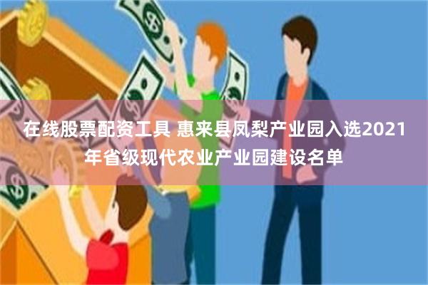 在线股票配资工具 惠来县凤梨产业园入选2021年省级现代农业产业园建设名单