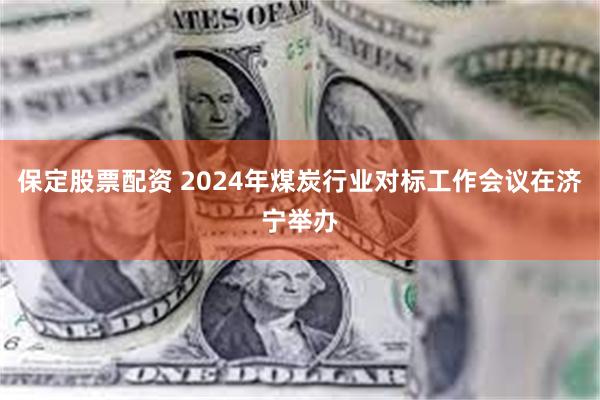 保定股票配资 2024年煤炭行业对标工作会议在济宁举办