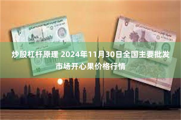 炒股杠杆原理 2024年11月30日全国主要批发市场开心果价格行情