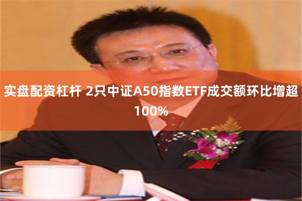 实盘配资杠杆 2只中证A50指数ETF成交额环比增超100%