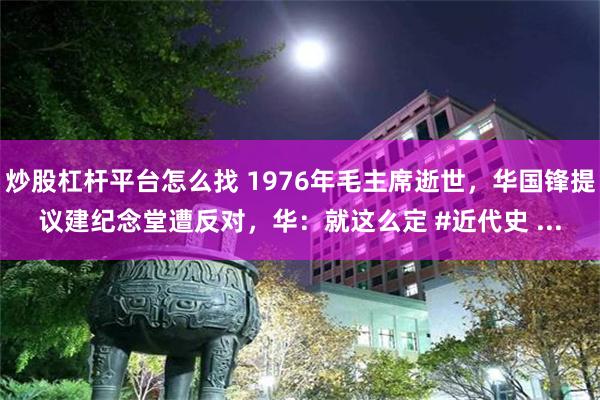 炒股杠杆平台怎么找 1976年毛主席逝世，华国锋提议建纪念堂遭反对，华：就这么定 #近代史 ...